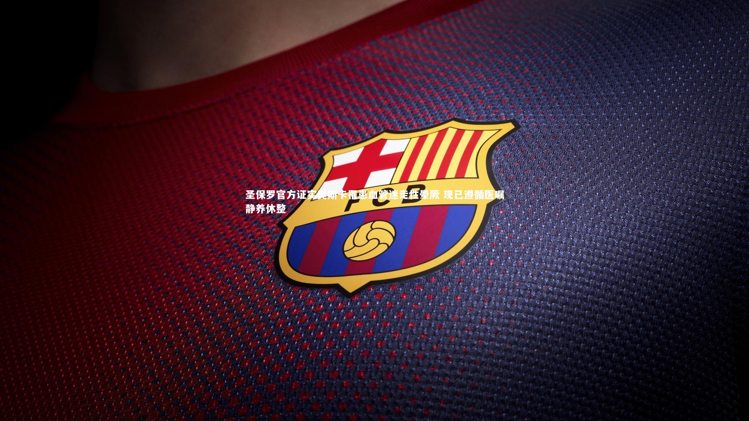 圣保罗官方证实奥斯卡罹患血管迷走性晕厥 现已遵循医嘱静养休整